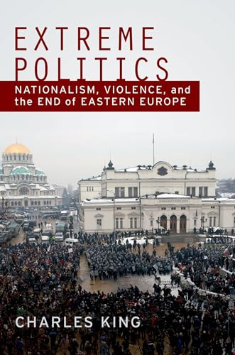 Extreme Politics: Nationalism, Violence, and the End of Eastern Europe: Essays on Nationalism, Violence, and Eastern Europe