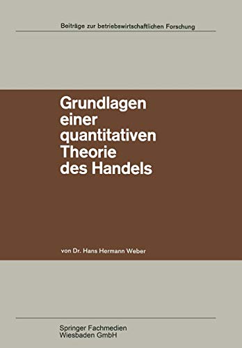 Grundlagen Einer Quantitativen Theorie des Handels: Zugleich ein Beitrag zur Theorie mehrstufiger Marktformen (Beiträge zur betriebswirtschaftlichen Forschung, 26, Band 26)