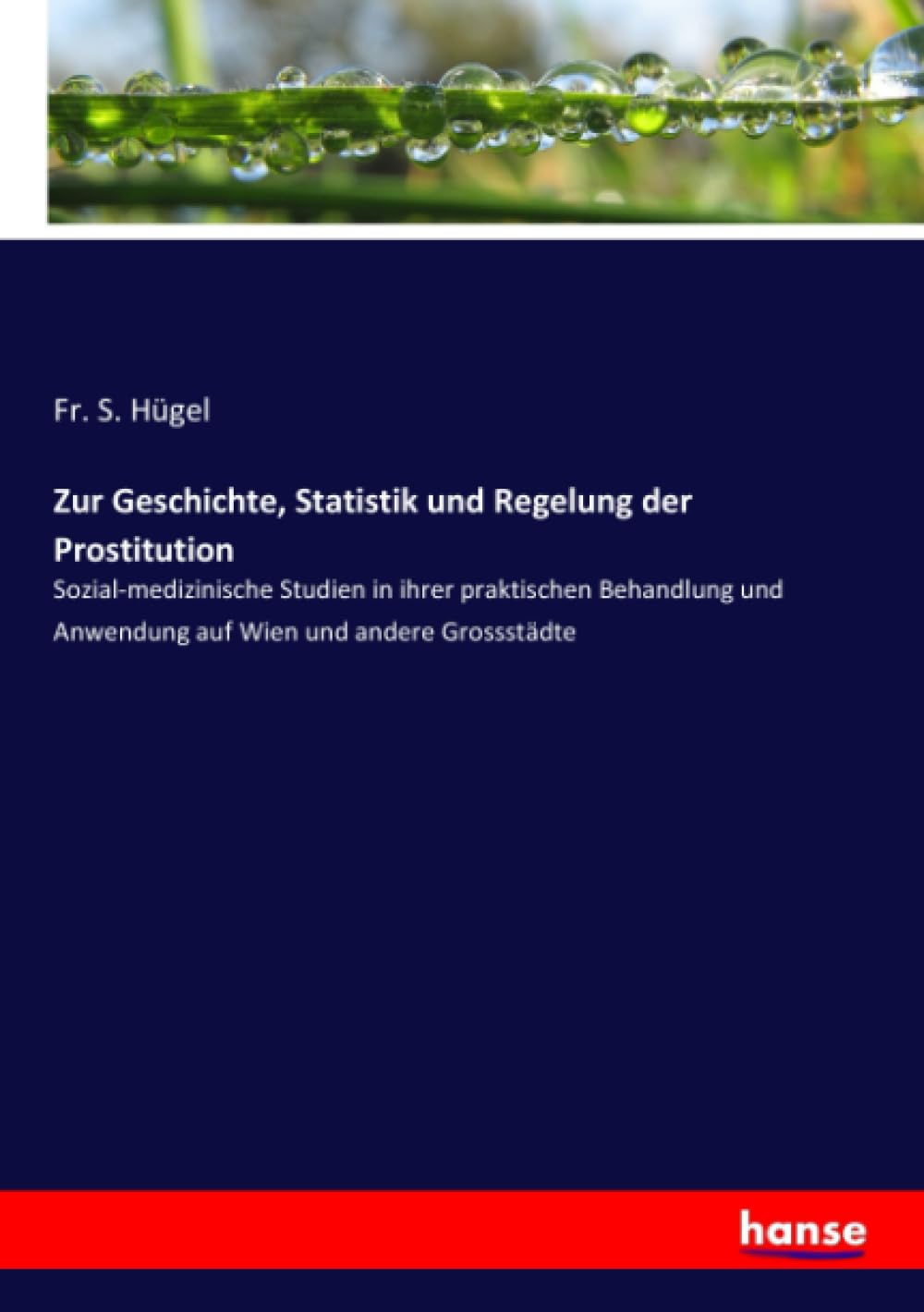 Zur Geschichte, Statistik und Regelung der Prostitution: Sozial-medizinische Studien in ihrer praktischen Behandlung und Anwendung auf Wien und andere Grossstädte