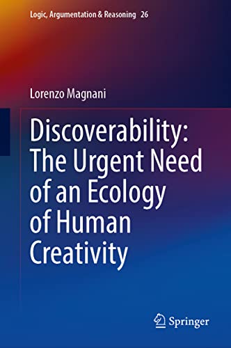 Discoverability: The Urgent Need of an Ecology of Human Creativity (Logic, Argumentation & Reasoning, 26, Band 26)