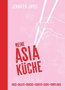 Meine Asia-Küche: Baos - Snacks - Salate - Suppen - Currys - Sushi - Dumplings - Asiatische Küche für Anfänger mit den 100 beliebtesten Gerichten aus ganz Asien