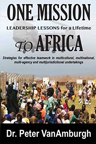 VanAmburgh, Peter C One Mission To Africa, Leadership Lessons For A Lifetime, Strategies For Effective Teamwork In Multicultural, Multinational, Multi-agency, And