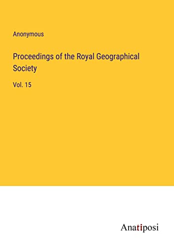 Proceedings of the Royal Geographical Society: Vol. 15