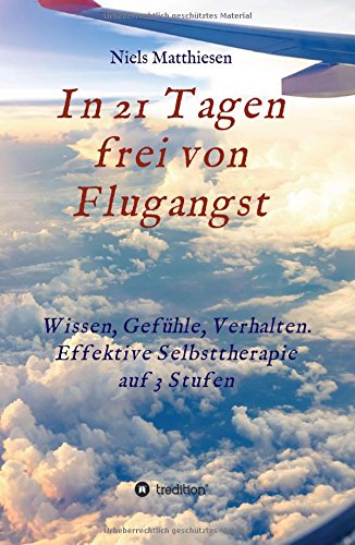 In 21 Tagen frei von Flugangst: Wissen, Gefühle, Verhalten. Effektive Selbsttherapie auf 3 Stufen