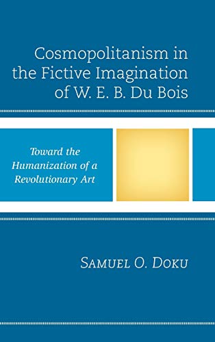 Cosmopolitanism in the Fictive Imagination of W. E. B. Du Bois: Toward the Humanization of a Revolutionary Art (Critical Africana Studies: African, ... Interdisciplinary and Intersectional Studies)