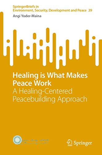 Healing is What Makes Peace Work: A Healing-Centered Peacebuilding Approach (SpringerBriefs in Environment, Security, Development and Peace, 39, Band 39)