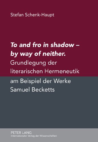 To and fro in shadow - by way of neither: Grundlegung der literarischen Hermeneutik am Beispiel der Werke Samuel Becketts