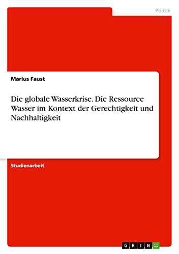Die globale Wasserkrise. Die Ressource Wasser im Kontext der Gerechtigkeit und Nachhaltigkeit