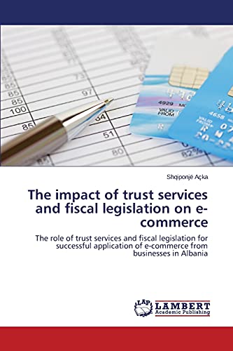 The impact of trust services and fiscal legislation on e-commerce: The role of trust services and fiscal legislation for successful application of e-commerce from businesses in Albania