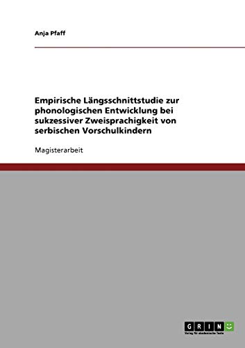 Empirische Längsschnittstudie zur phonologischen Entwicklung bei sukzessiver Zweisprachigkeit von serbischen Vorschulkindern: Magisterarbeit