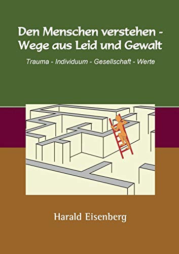 Den Menschen verstehen - Wege aus Leid und Gewalt: Trauma - Individuum - Gesellschaft - Werte