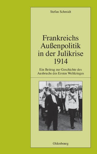 Frankreichs Außenpolitik in der Julikrise 1914: Ein Beitrag zur Geschichte des Ausbruchs des Ersten Weltkrieges (Pariser Historische Studien, Band 90)