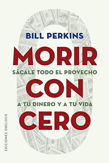 Morir con cero: Sácale todo el provecho a tu dinero y a tu vida (Éxito)