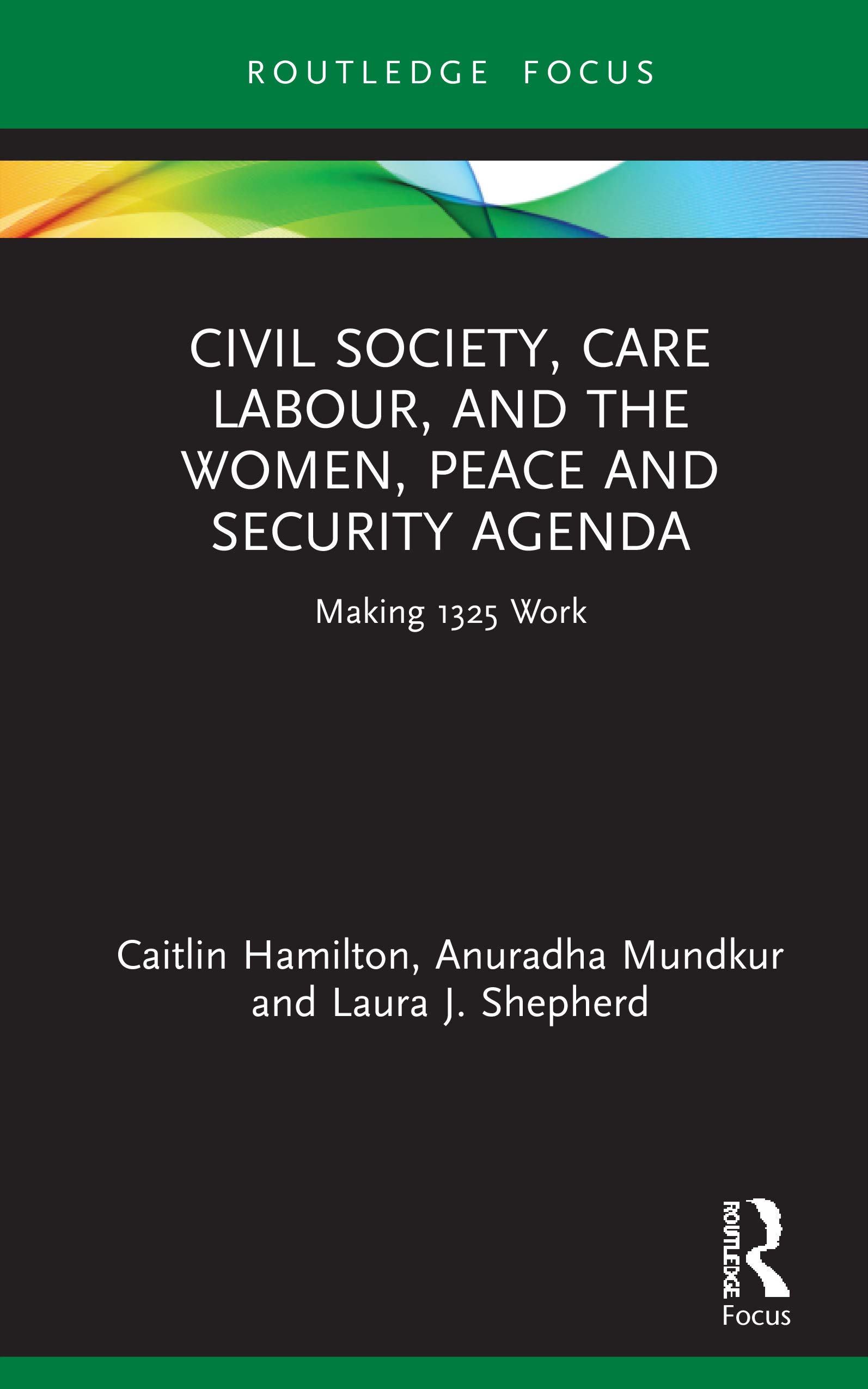 Civil Society, Care Labour, and the Women, Peace and Security Agenda: Making 1325 Work (Routledge Studies in Gender and Global Politics)
