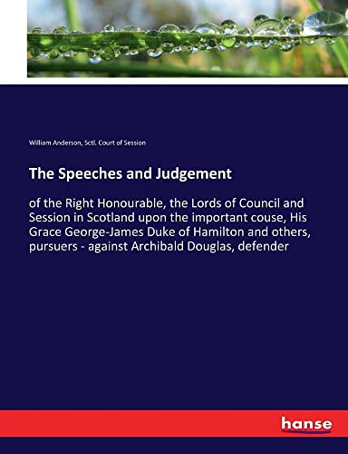 The Speeches and Judgement: of the Right Honourable, the Lords of Council and Session in Scotland upon the important couse, His Grace George-James ... - against Archibald Douglas, defender