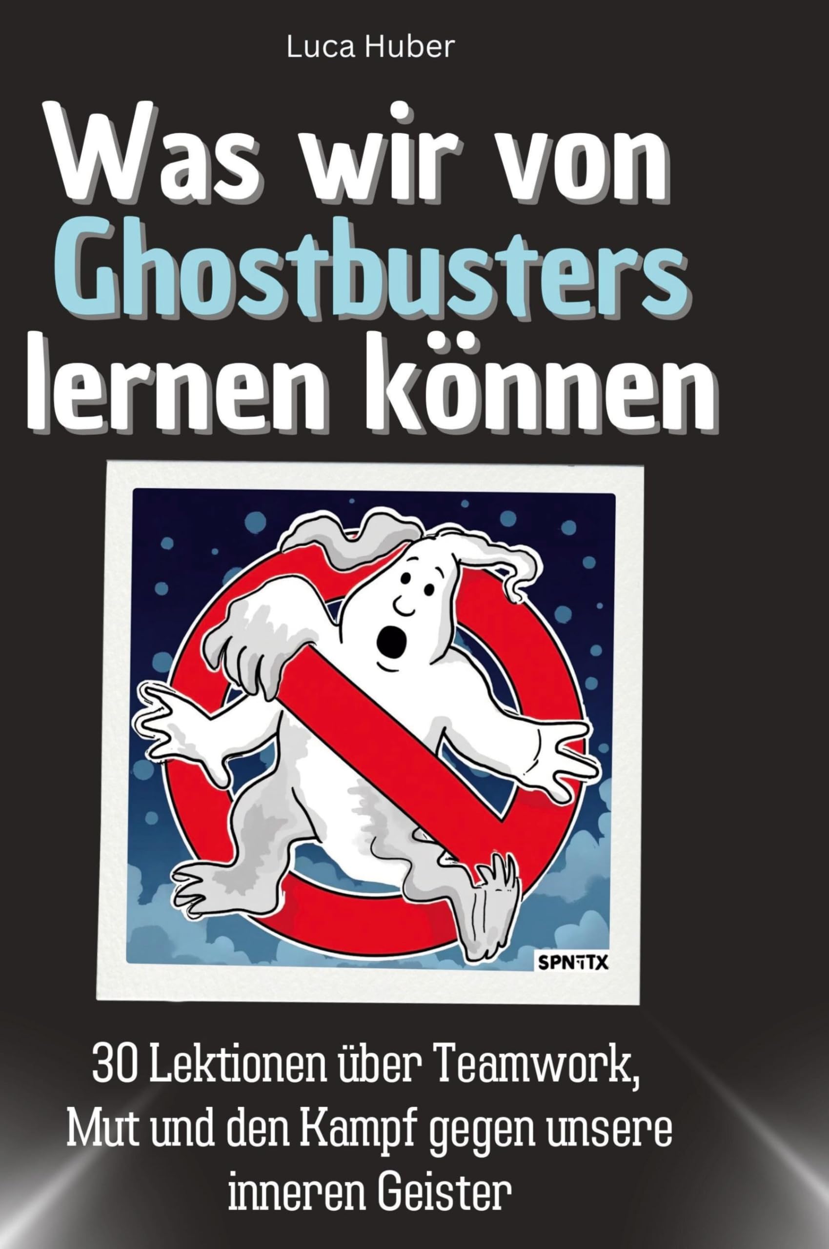 Was wir von Ghostbusters lernen können: 30 Lektionen über Teamwork, Mut und den Kampf gegen unsere inneren Geister