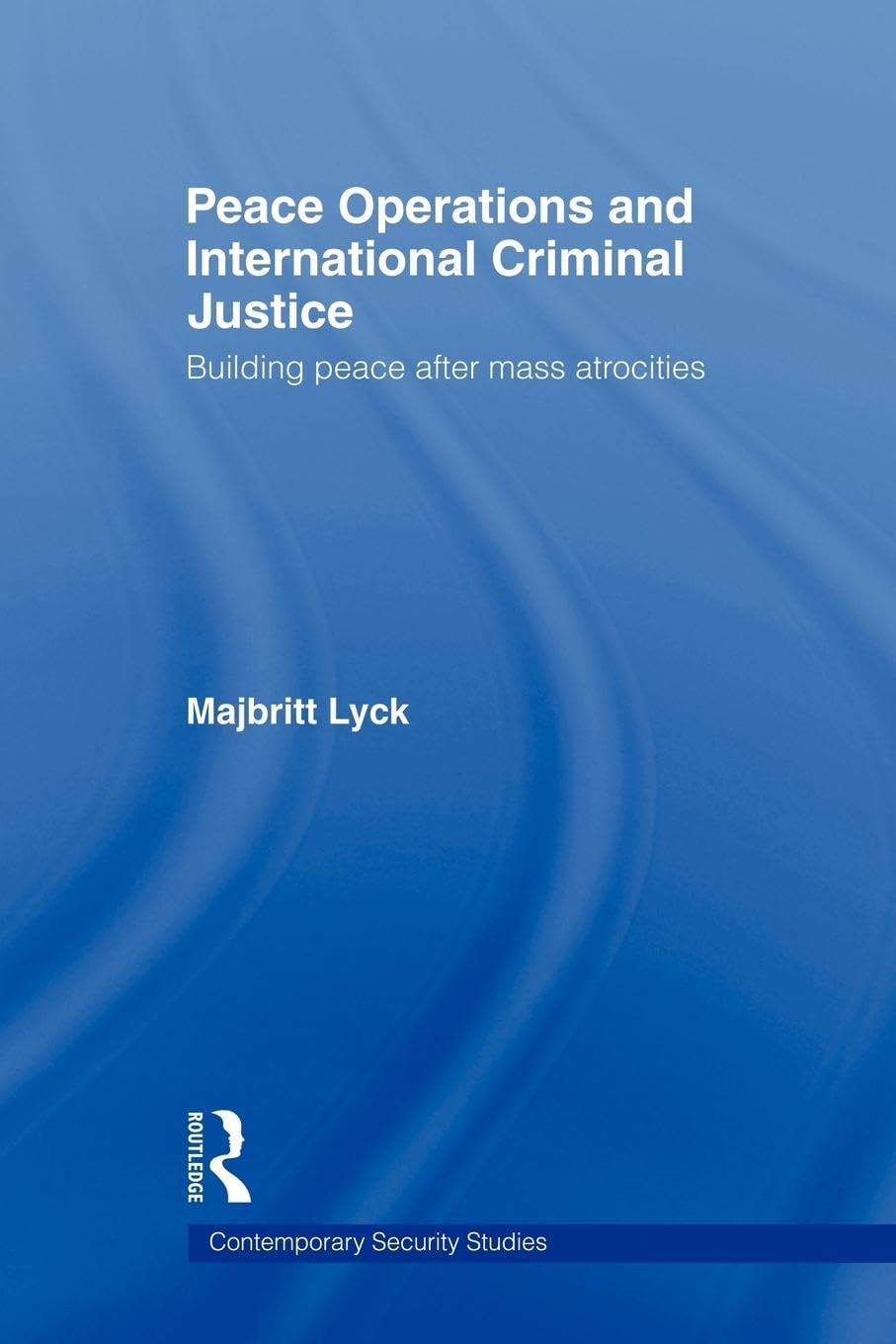 Peace Operations and International Criminal Justice: Building Peace after Mass Atrocities (Contemporary Security Studies)