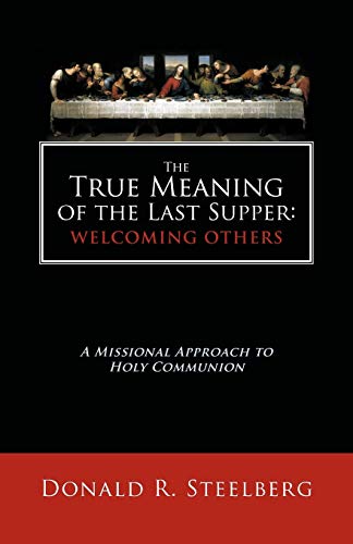 The True Meaning of the Last Supper: Welcoming Others: A Missional Approach to Holy Communion