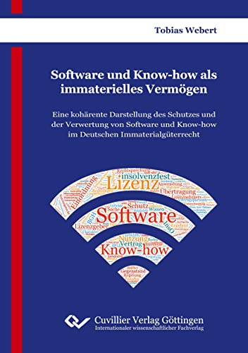 Software und Know-how als immaterielles Vermögen: Eine kohärente Darstellung des Schutzes und der Verwertung von Software und Know-how im Deutschen Immaterialgüterrecht