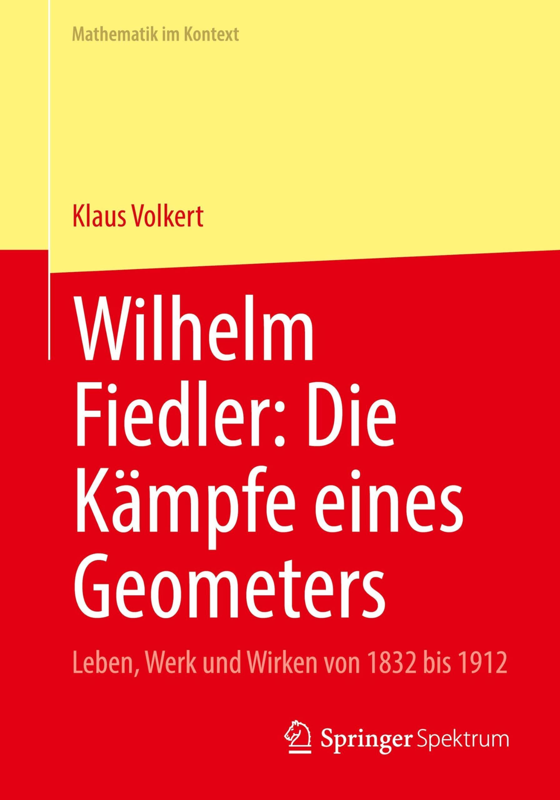 Wilhelm Fiedler: Die Kämpfe eines Geometers: Leben, Werk und Wirken von 1832 bis 1912