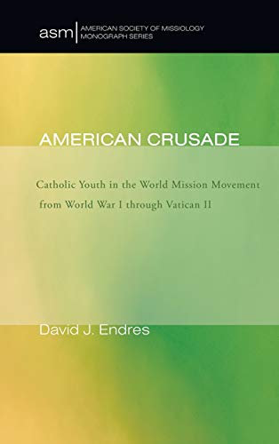 American Crusade: Catholic Youth in the World Mission Movement from World War L Through Vatican LL (American Society of Missiology Monograph)