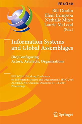 Information Systems and Global Assemblages: (Re)configuring Actors, Artefacts, Organizations: IFIP WG 8.2 Working Conference, IS&O 2014, Auckland, New ... and Communication Technology, 446, Band 446)