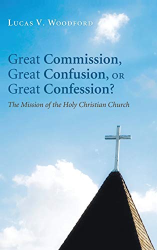Great Commission, Great Confusion, or Great Confession?: The Mission of the Holy Christian Church