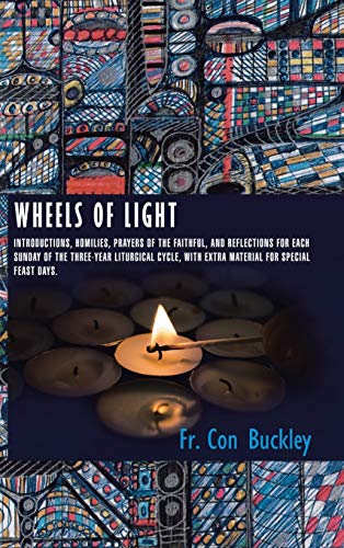 Wheels of Light: Introductions, Homilies, Prayers of the Faithful, and Reflections for each Sunday of the Three-Year Liturgical Cycle, with extra Material for Special Feast Days.