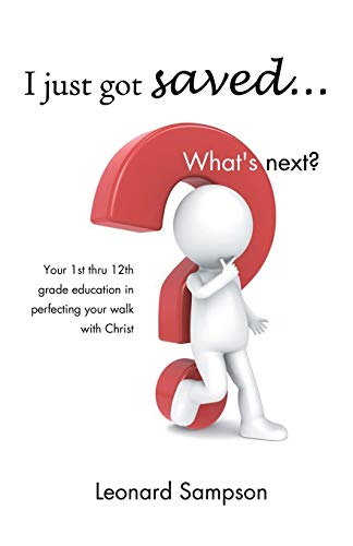 I Just Got Saved . . . What's Next?: Your 1st Thru 12th Grade Education in Perfecting Your Walk with Christ