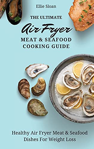 The Ultimate Air Fryer Meat & Seafood Cooking Guide: Healthy Air Fryer Meat & Seafood Dishes For Weight Loss