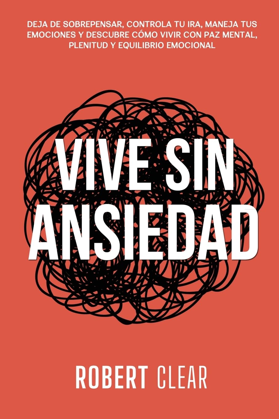 Vive Sin Ansiedad: Deja de Sobrepensar, Controla tu Ira, Maneja tus Emociones y Descubre Cómo Vivir con Paz Mental, Plenitud y Equilibrio Emocional (Psicológica, Band 31)