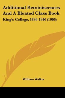 Additional Reminiscences And A Bleated Class Book: King's College, 1836-1840 (1906)