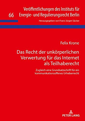 Das Recht der unkörperlichen Verwertung für das Internet als Teilhaberecht: Zugleich eine Grundsatzschrift für ein kommunikationsoffenes Urheberrecht ... und Regulierungsrecht Berlin, Band 66)