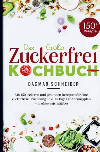 Das Große Zuckerfrei Kochbuch für eine zuckerfreie Ernährung!: Mit 150 leckeren und gesunden Rezepten! Inklusive 14 Tage Ernährungsplan, Nährwertangaben und umfassenden Ratgeberteil.