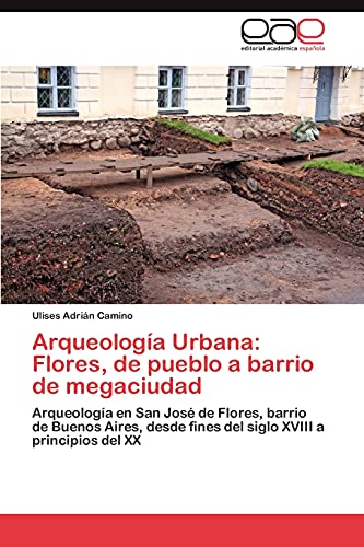 Arqueología Urbana: Flores, de pueblo a barrio de megaciudad: Arqueología en San José de Flores, barrio de Buenos Aires, desde fines del siglo XVIII a principios del XX