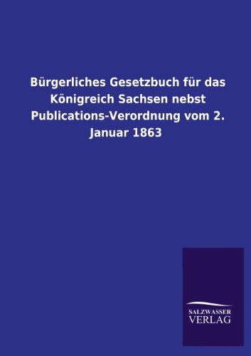 Bürgerliches Gesetzbuch für das Königreich Sachsen nebst Publications-Verordnung vom 2. Januar 1863