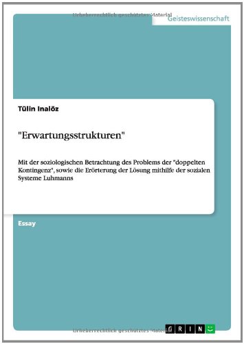 Erwartungsstrukturen: Mit der soziologischen Betrachtung des Problems der doppelten Kontingenz, sowie die Erörterung der Lösung mithilfe der sozialen Systeme Luhmanns