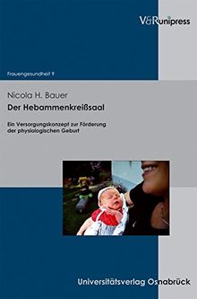 Der Hebammenkreißsaal: Ein Versorgungskonzept zur Förderung der physiologischen Geburt (Frauengesundheit)