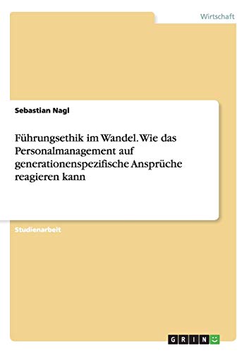 Führungsethik im Wandel. Wie das Personalmanagement auf generationenspezifische Ansprüche reagieren kann