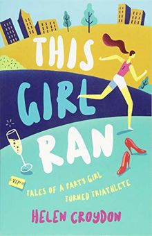 This Girl Ran: Tales of a Party Girl Turned Triathlete