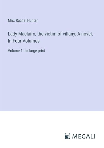 Lady Maclairn, the victim of villany; A novel, In Four Volumes: Volume 1 - in large print
