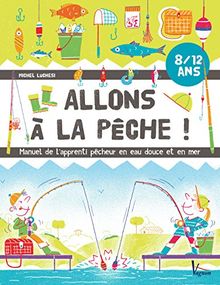 Allons à la pêche ! : manuel de l'apprenti pêcheur en eau douce et en mer : 8-12 ans