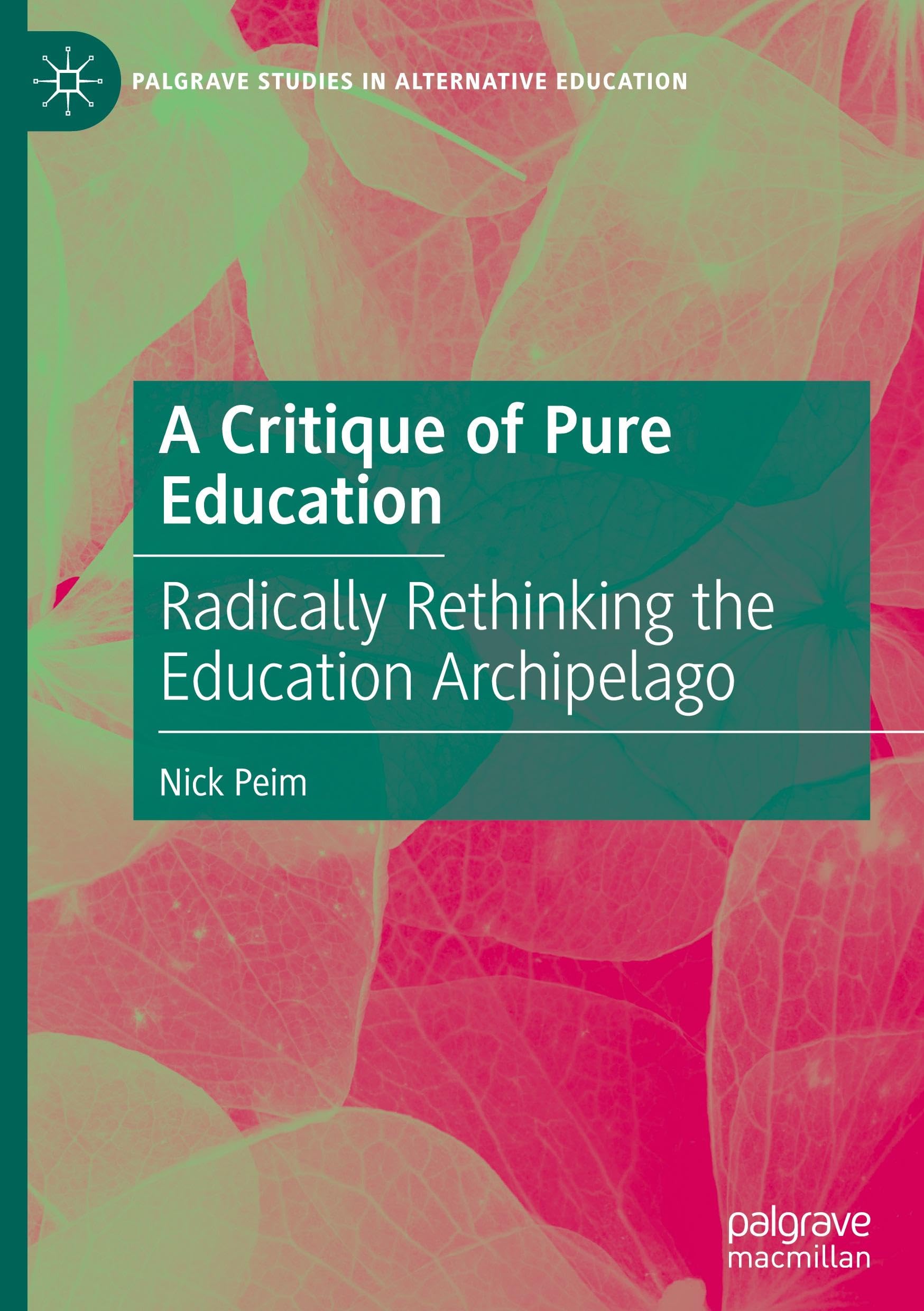A Critique of Pure Education: Radically Rethinking the Education Archipelago (Palgrave Studies in Alternative Education)