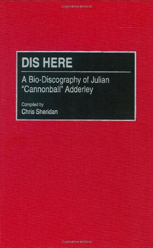 Dis Here: A Bio-Discography of Julian Cannonball Adderley (DISCOGRAPHIES)