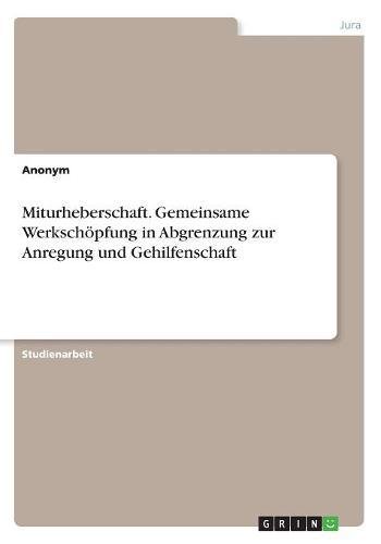 Miturheberschaft. Gemeinsame Werkschöpfung in Abgrenzung zur Anregung und Gehilfenschaft