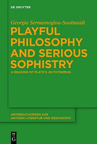 Playful Philosophy and Serious Sophistry: A Reading of Plato's Euthydemus (Untersuchungen zur antiken Literatur und Geschichte, Band 115)