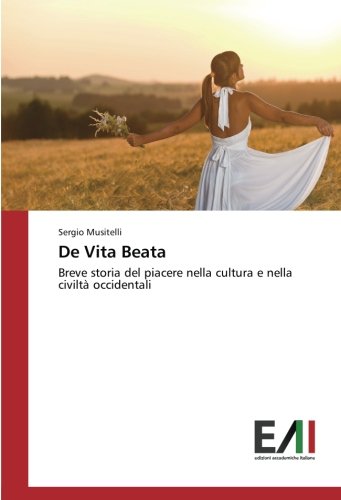 De Vita Beata: Breve storia del piacere nella cultura e nella civiltà occidentali