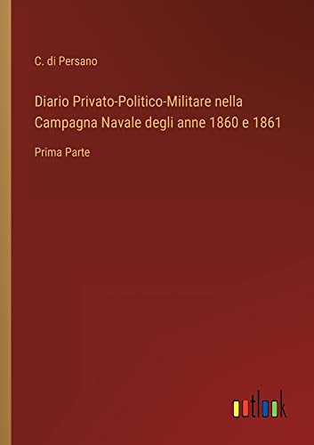 Diario Privato-Politico-Militare nella Campagna Navale degli anne 1860 e 1861: Prima Parte