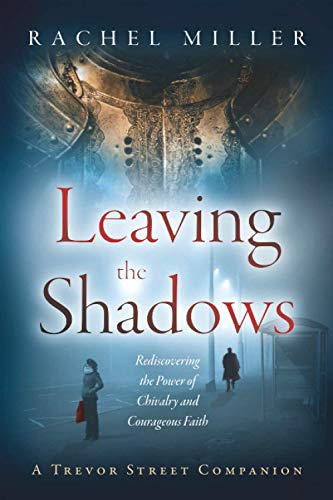 Leaving the Shadows: Rediscovering the Power of Chivalry and Courageous Faith (Trevor Street Chronicles)
