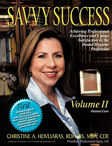 Savvy Success: Achieving Professional Excellence and Career Satisfaction in the Dental Hygiene Profession, Patient Care: Achieving Professional ... Hygiene Profession Volume II: Patient Care